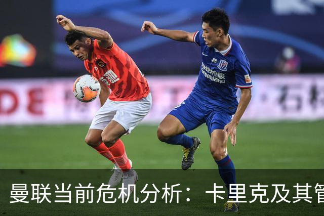 曼联当前危机分析：卡里克及其管理挑战