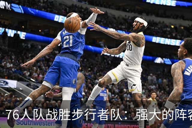 76人队战胜步行者队：强大的阵容与核心缺失的对比分析
